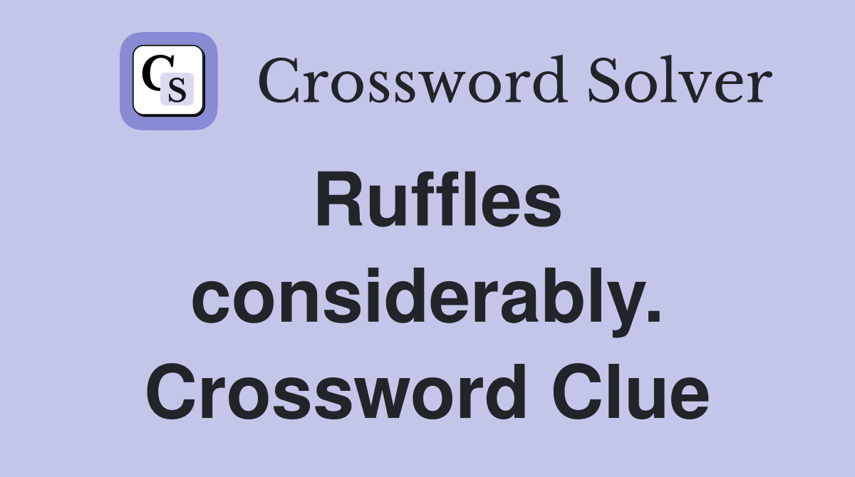 Ruffles considerably. Crossword Clue