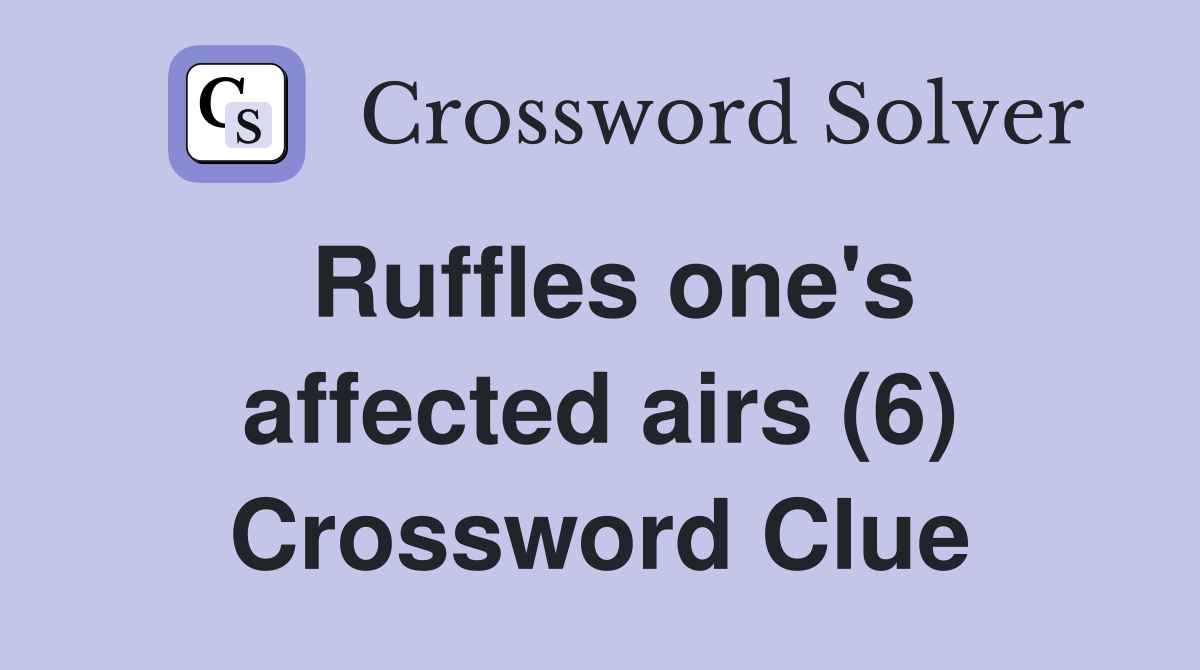 Ruffles one's affected airs (6) Crossword Clue