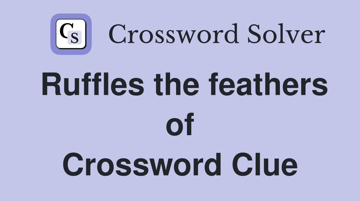 Ruffles the feathers of Crossword Clue