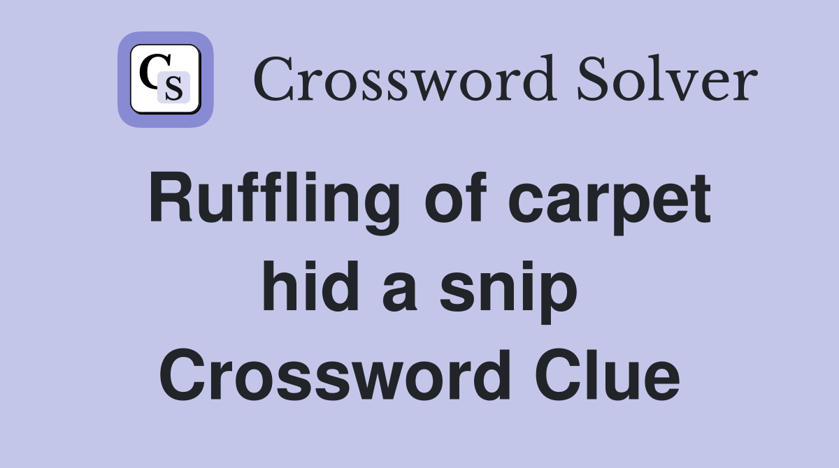 Ruffling of carpet hid a snip Crossword Clue