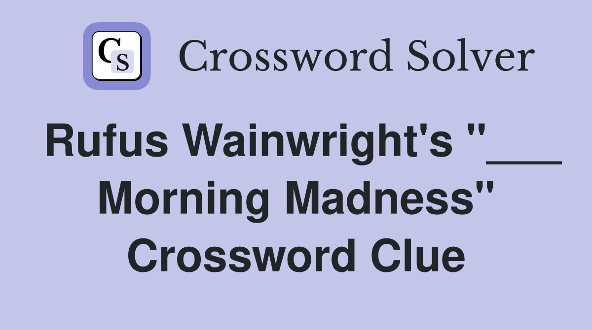 Rufus Wainwright's "___ Morning Madness" Crossword Clue