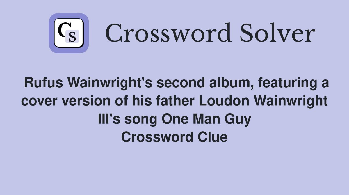 Rufus Wainwright's second album, featuring a cover version of his father Loudon Wainwright III's song One Man Guy Crossword Clue