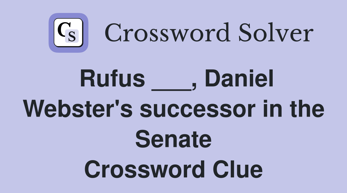 Rufus ___, Daniel Webster's successor in the Senate Crossword Clue