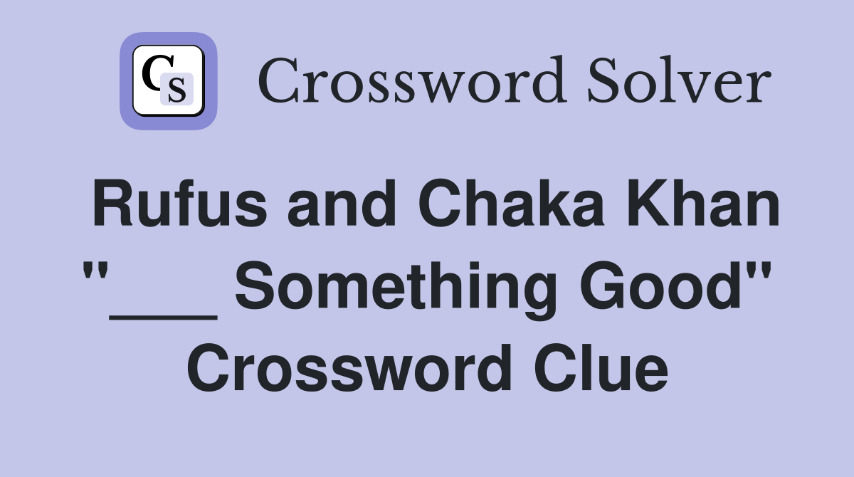Rufus and Chaka Khan "___ Something Good" Crossword Clue