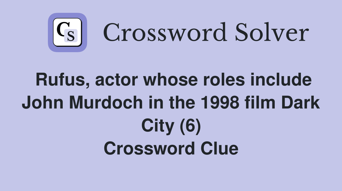 Rufus, actor whose roles include John Murdoch in the 1998 film Dark City (6) Crossword Clue