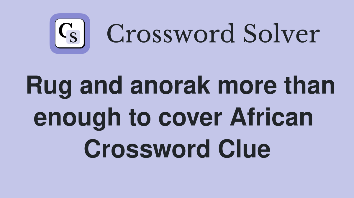 Rug and anorak more than enough to cover African  Crossword Clue