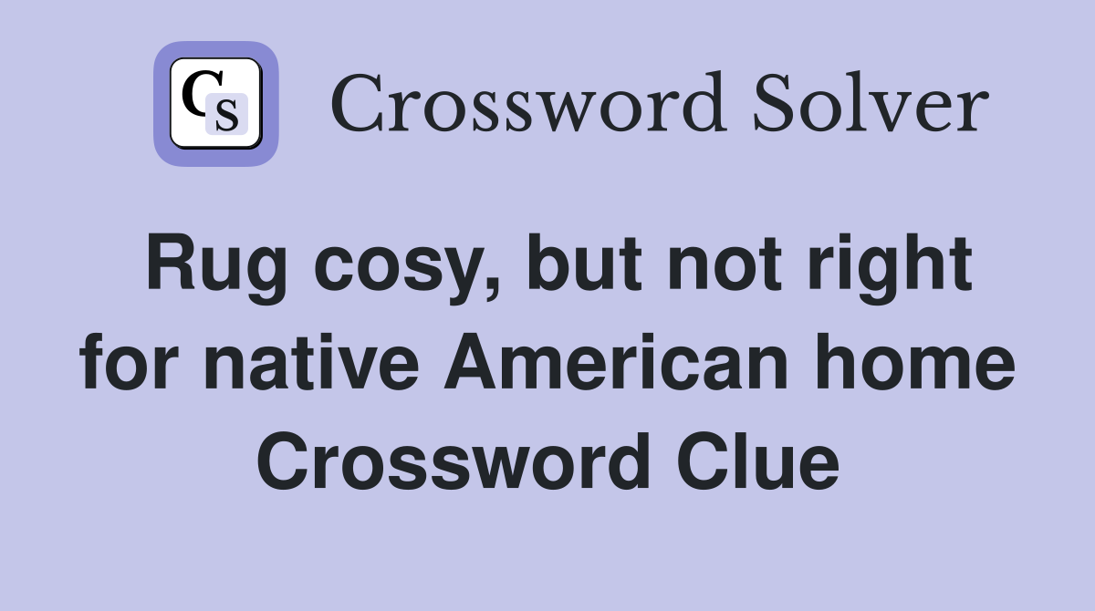 Rug cosy, but not right for native American home Crossword Clue