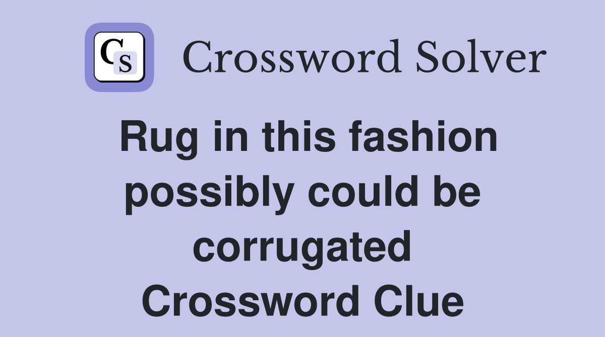 Rug in this fashion possibly could be corrugated Crossword Clue