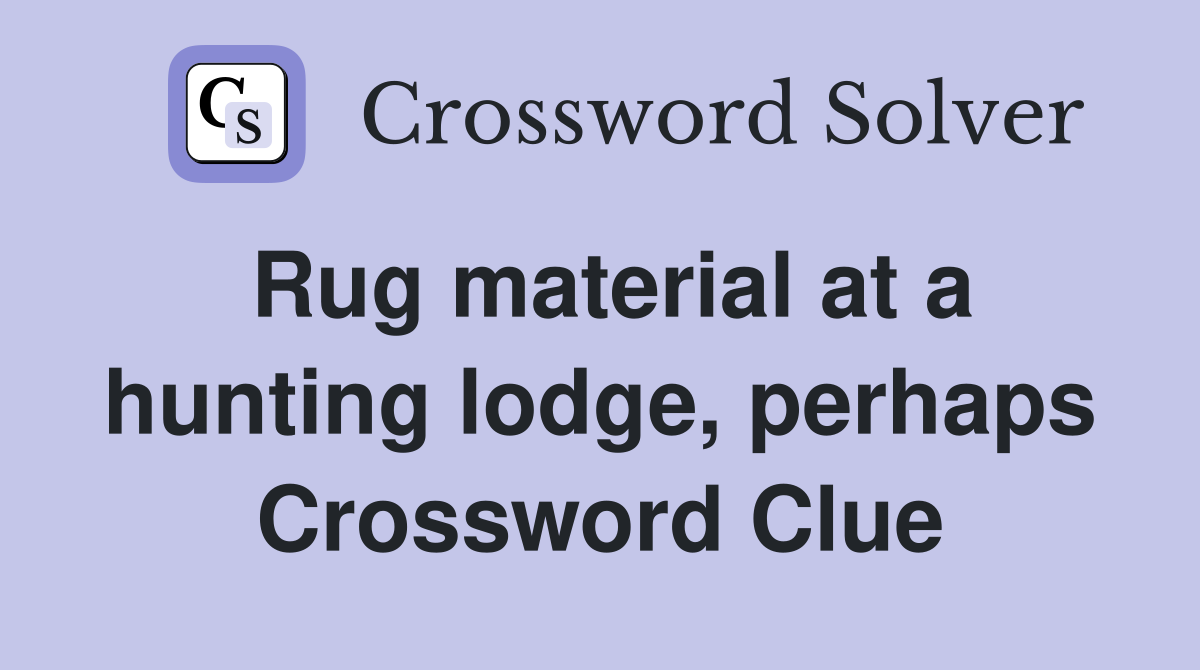 Rug material at a hunting lodge, perhaps Crossword Clue