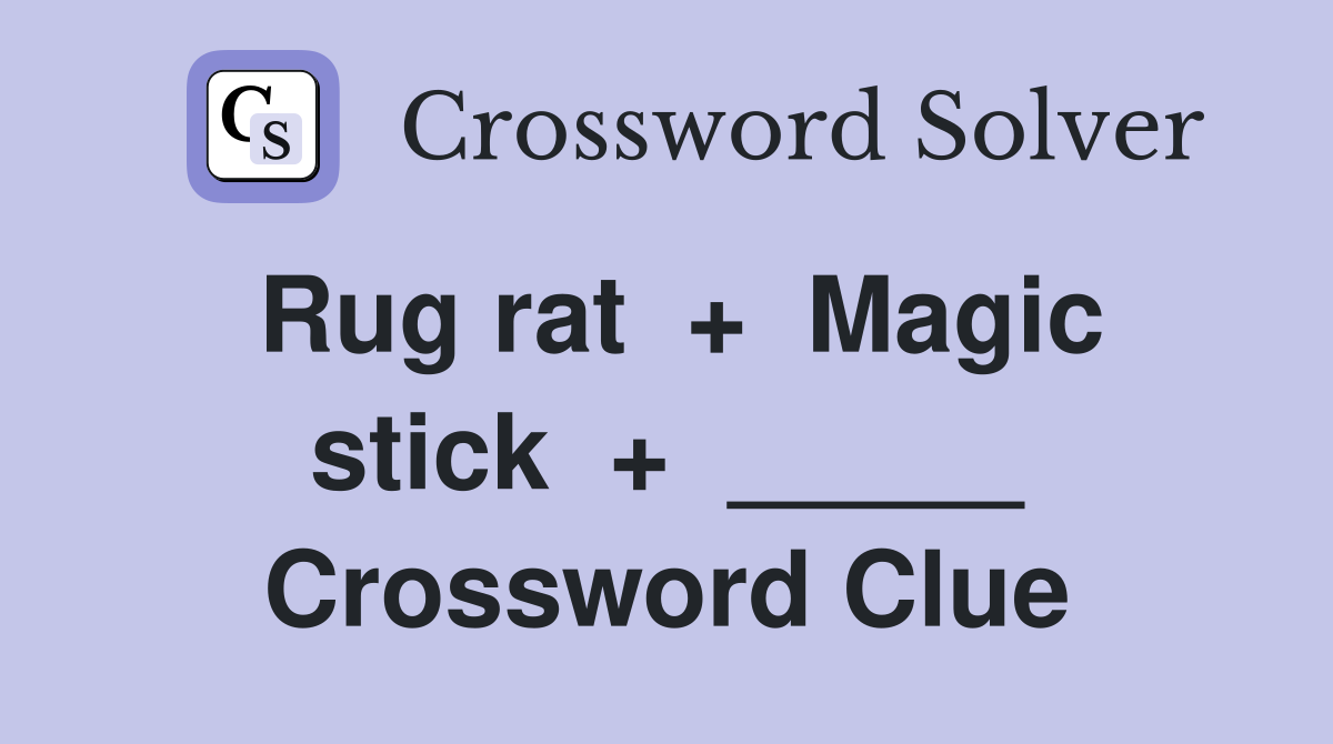 Rug rat  +  Magic stick  +  _____ Crossword Clue