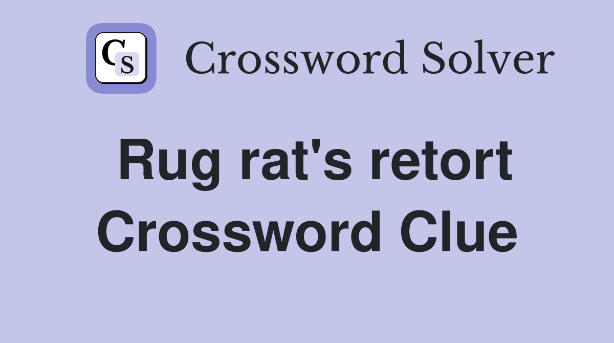 Rug rat's retort Crossword Clue