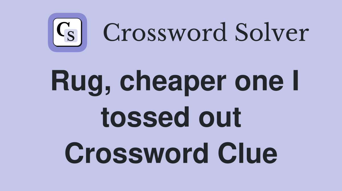 Rug, cheaper one I tossed out Crossword Clue