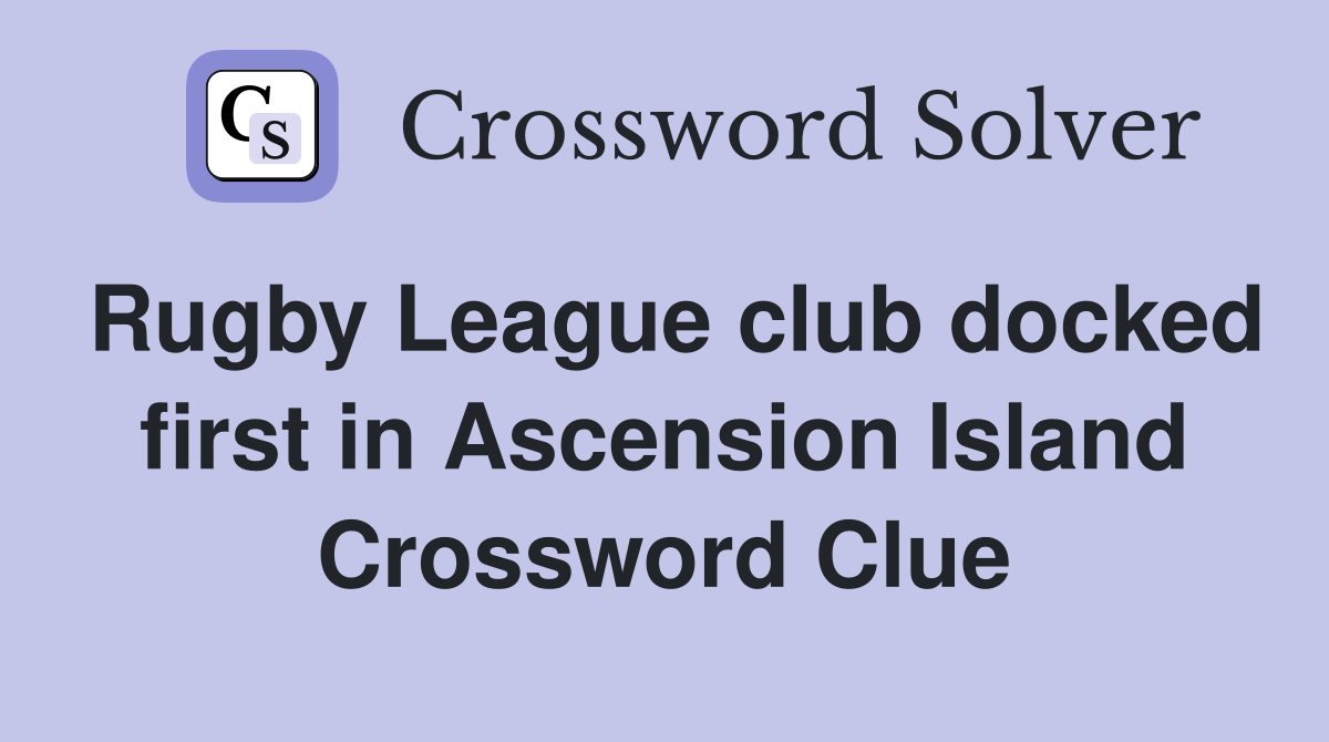 Rugby League club docked first in Ascension Island Crossword Clue