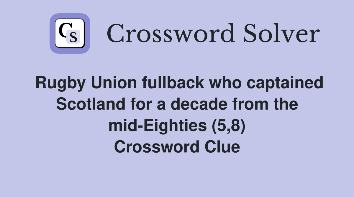 Rugby Union fullback who captained Scotland for a decade from the mid-Eighties (5,8) Crossword Clue