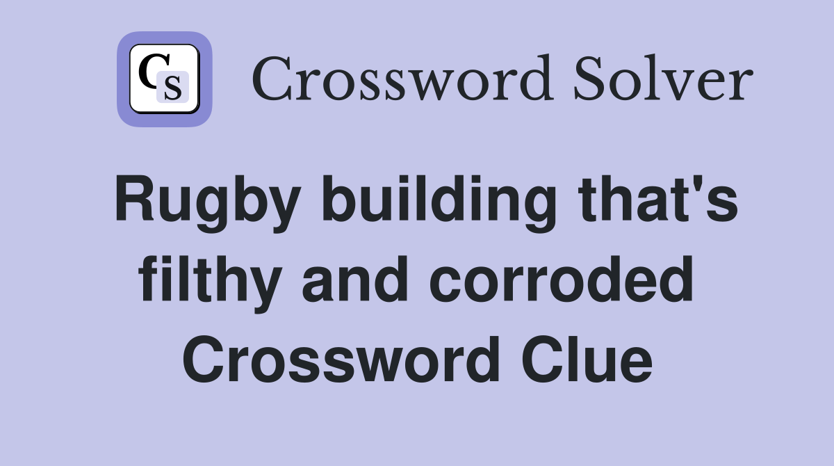 Rugby building that's filthy and corroded Crossword Clue