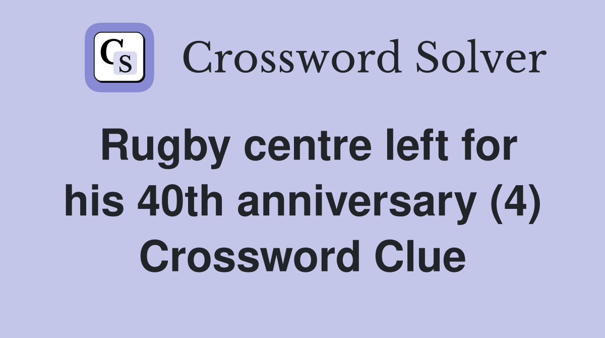 Rugby centre left for his 40th anniversary (4) Crossword Clue