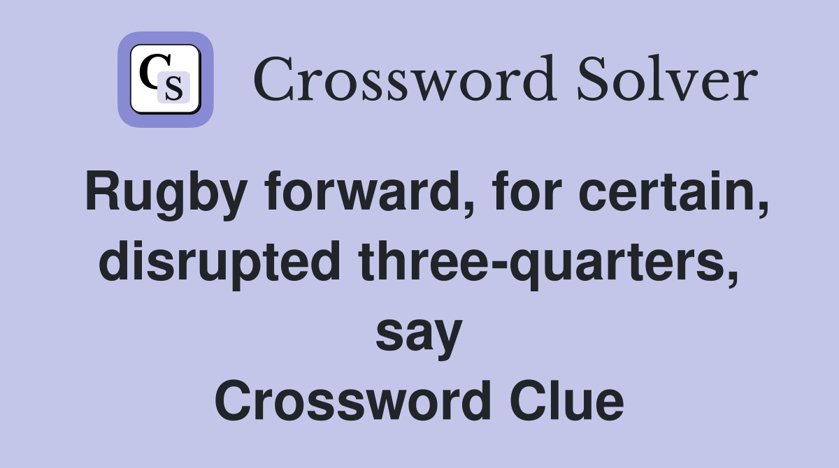 Rugby forward, for certain, disrupted three-quarters, say Crossword Clue