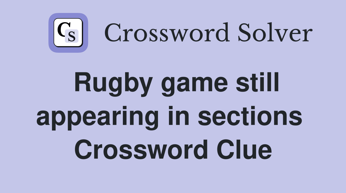Rugby game still appearing in sections  Crossword Clue
