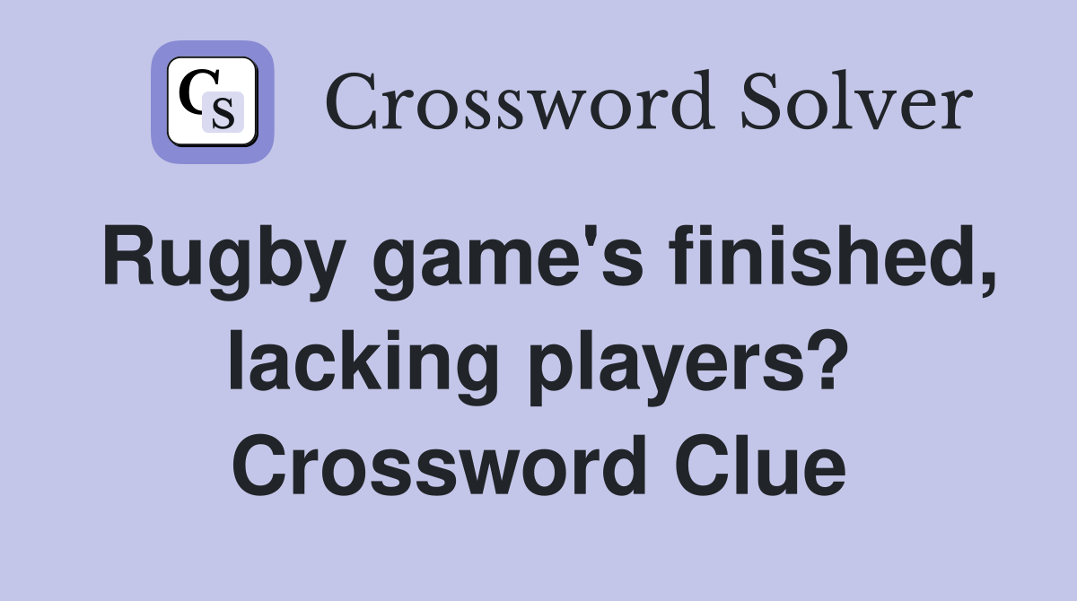 Rugby game's finished, lacking players? Crossword Clue