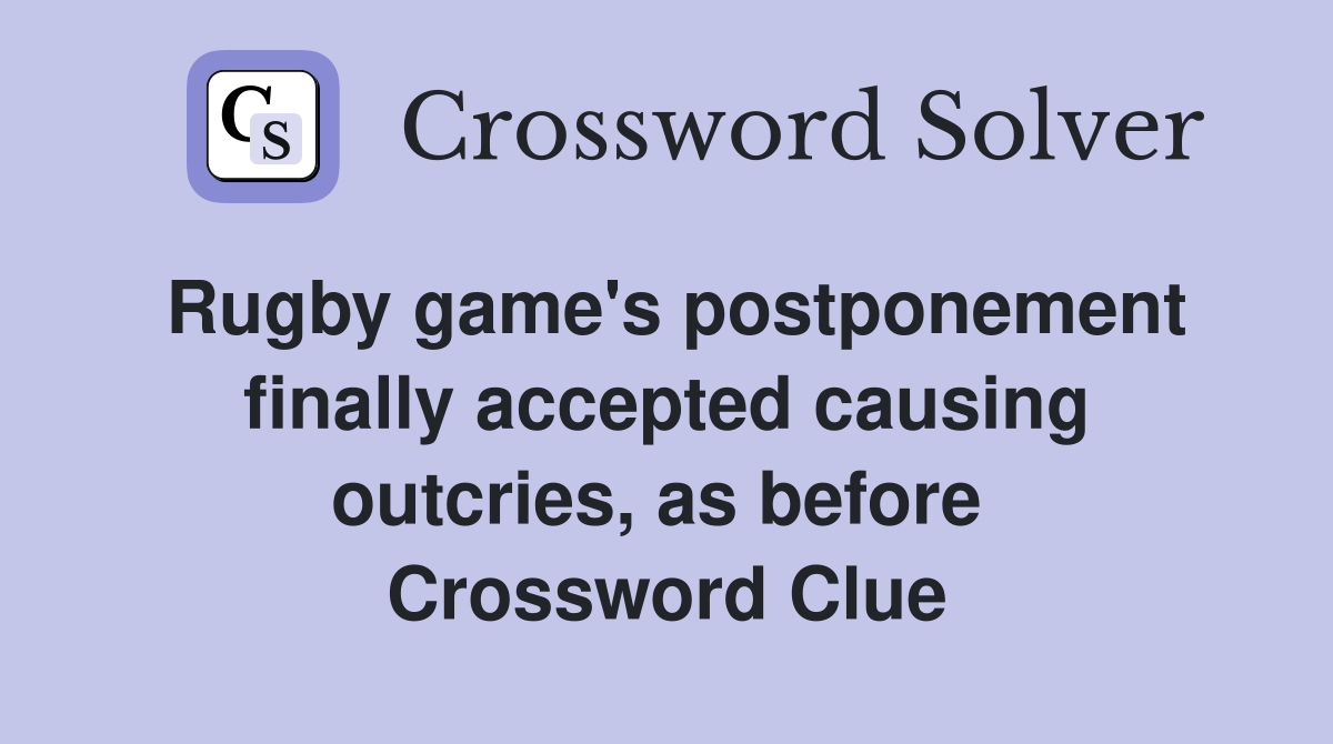 Rugby game's postponement finally accepted causing outcries, as before  Crossword Clue