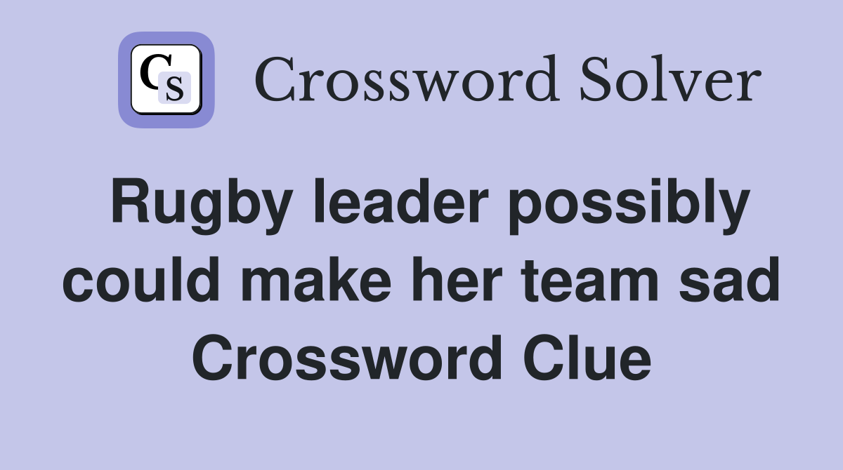 Rugby leader possibly could make her team sad Crossword Clue