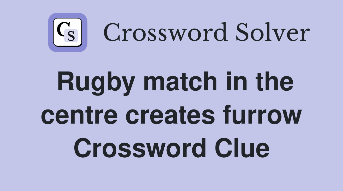 Rugby match in the centre creates furrow Crossword Clue