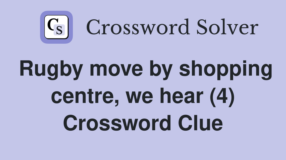 Rugby move by shopping centre, we hear (4) Crossword Clue