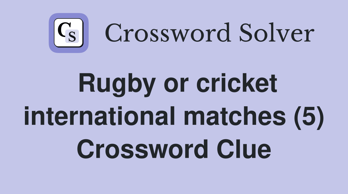 Rugby or cricket international matches (5) Crossword Clue