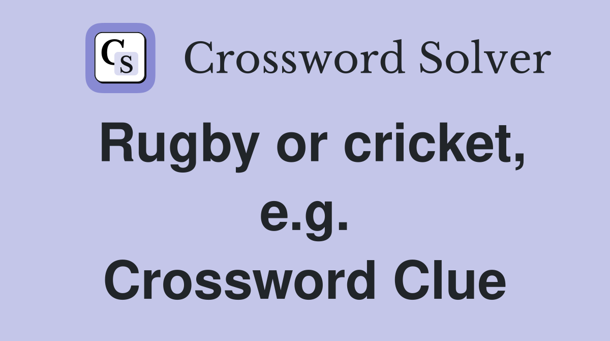 Rugby or cricket, e.g. Crossword Clue