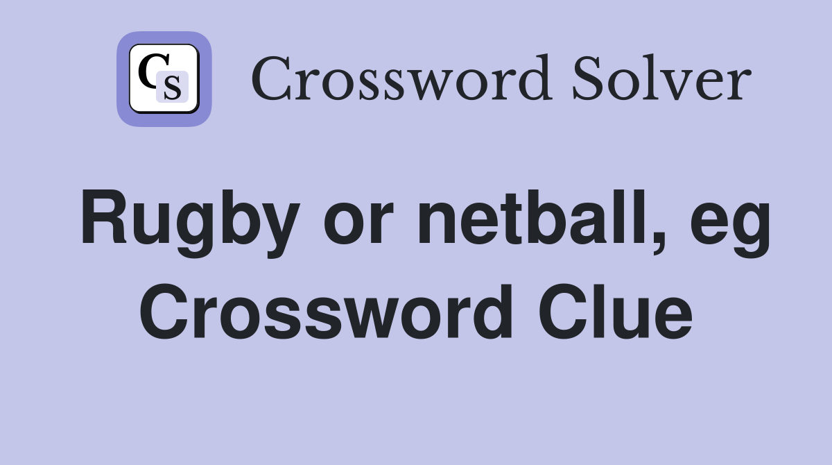Rugby or netball, eg Crossword Clue