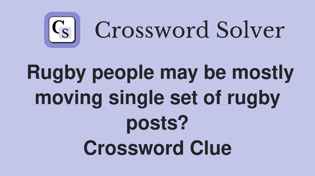 Rugby people may be mostly moving single set of rugby posts? Crossword Clue
