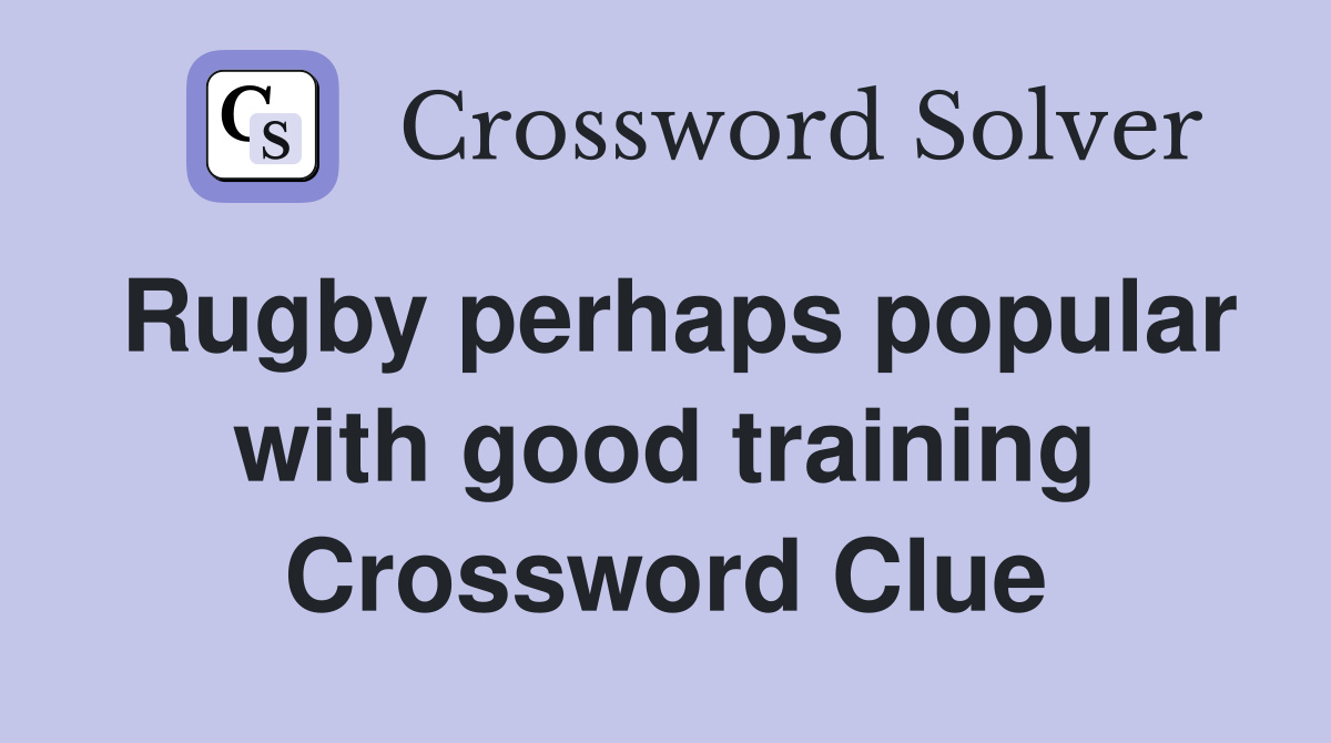 Rugby perhaps popular with good training Crossword Clue