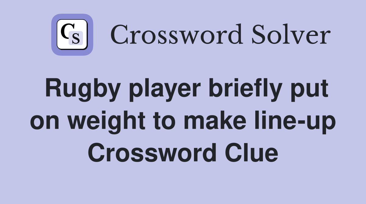 Rugby player briefly put on weight to make line-up Crossword Clue
