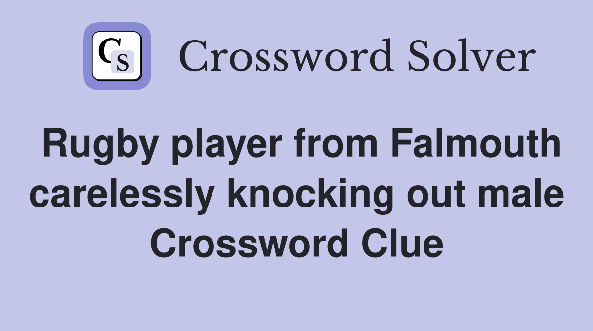 Rugby player from Falmouth carelessly knocking out male Crossword Clue