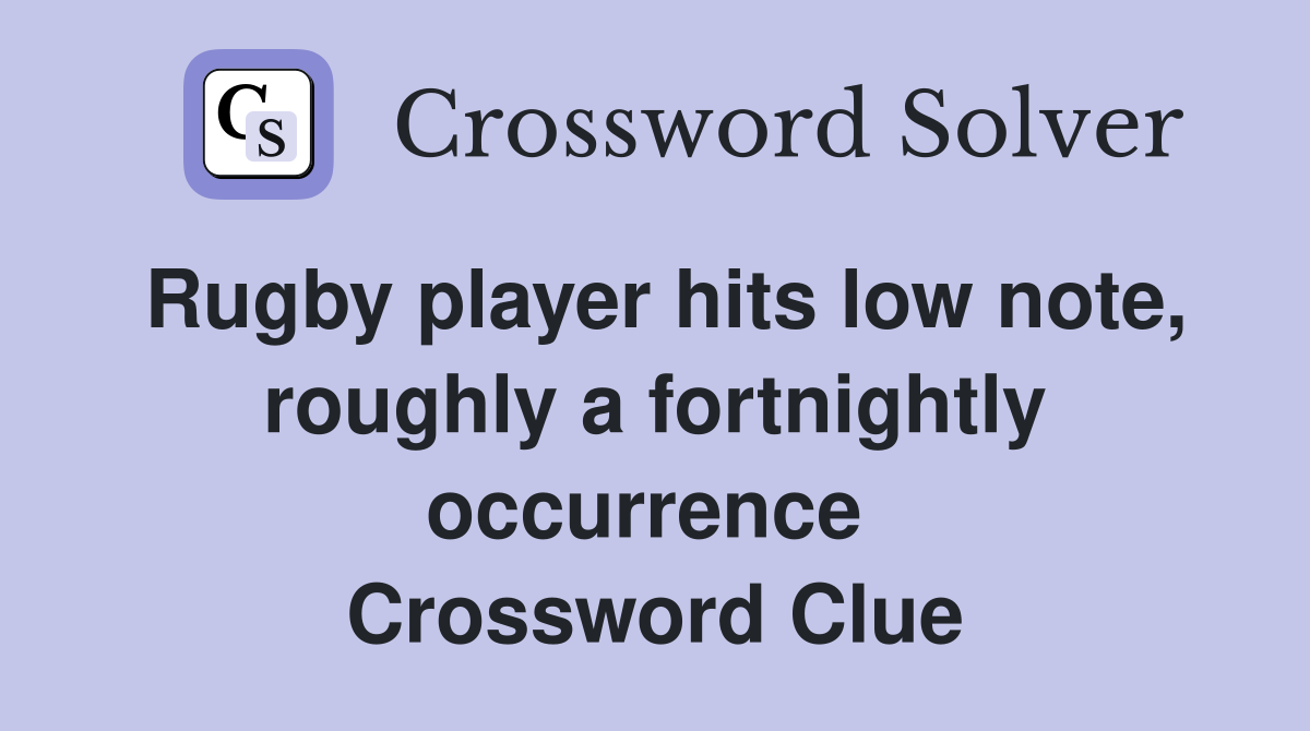 Rugby player hits low note, roughly a fortnightly occurrence  Crossword Clue
