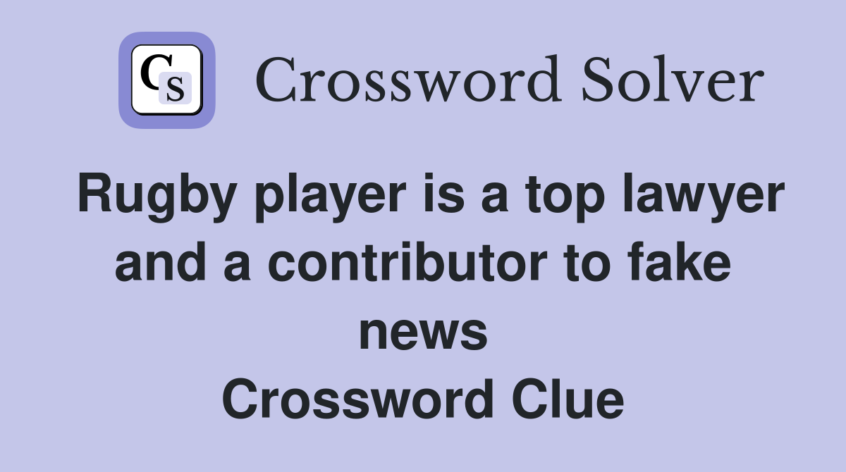 Rugby player is a top lawyer and a contributor to fake news Crossword Clue