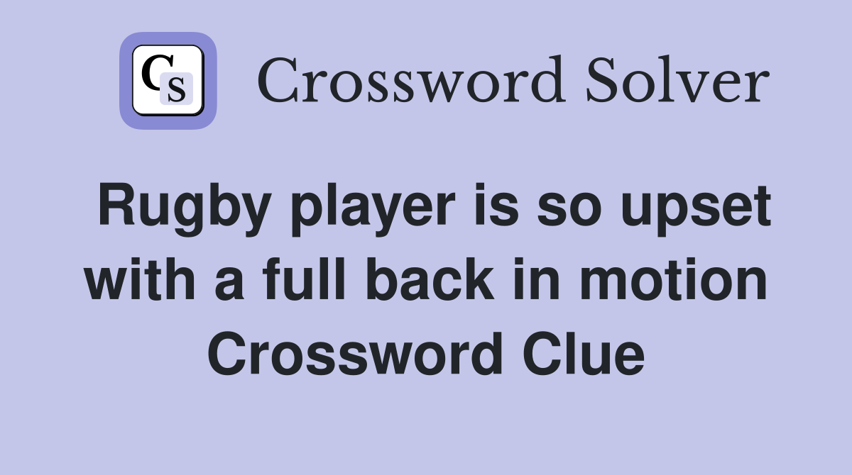 Rugby player is so upset with a full back in motion Crossword Clue