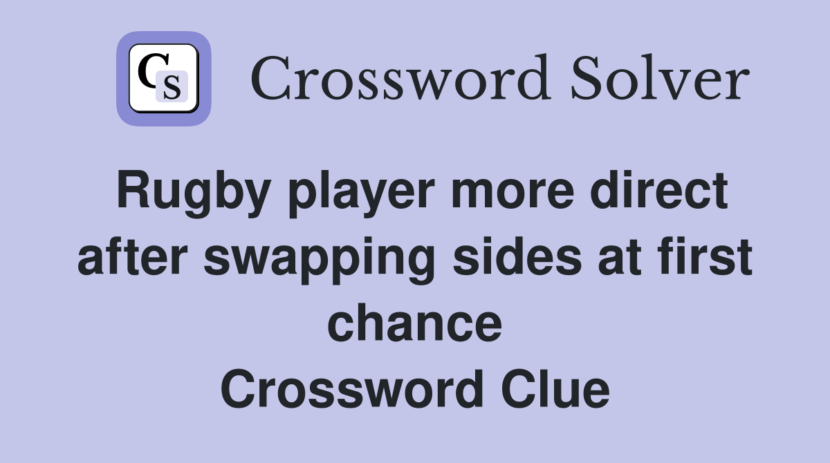 Rugby player more direct after swapping sides at first chance Crossword Clue