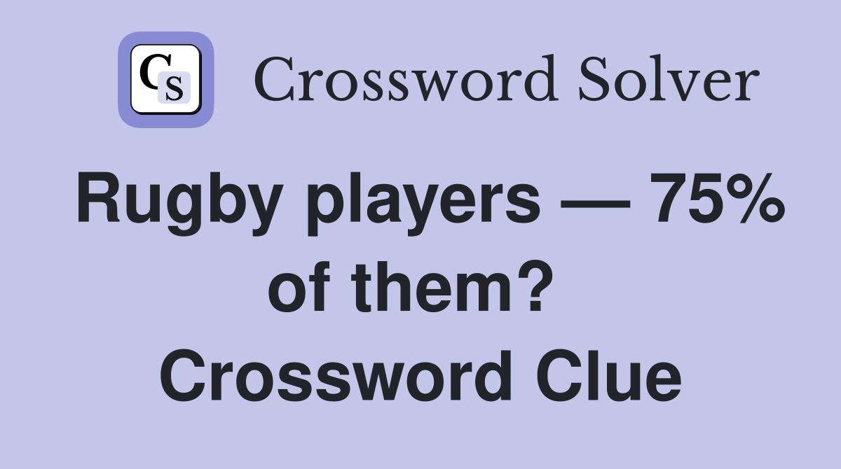 Rugby players — 75% of them?  Crossword Clue