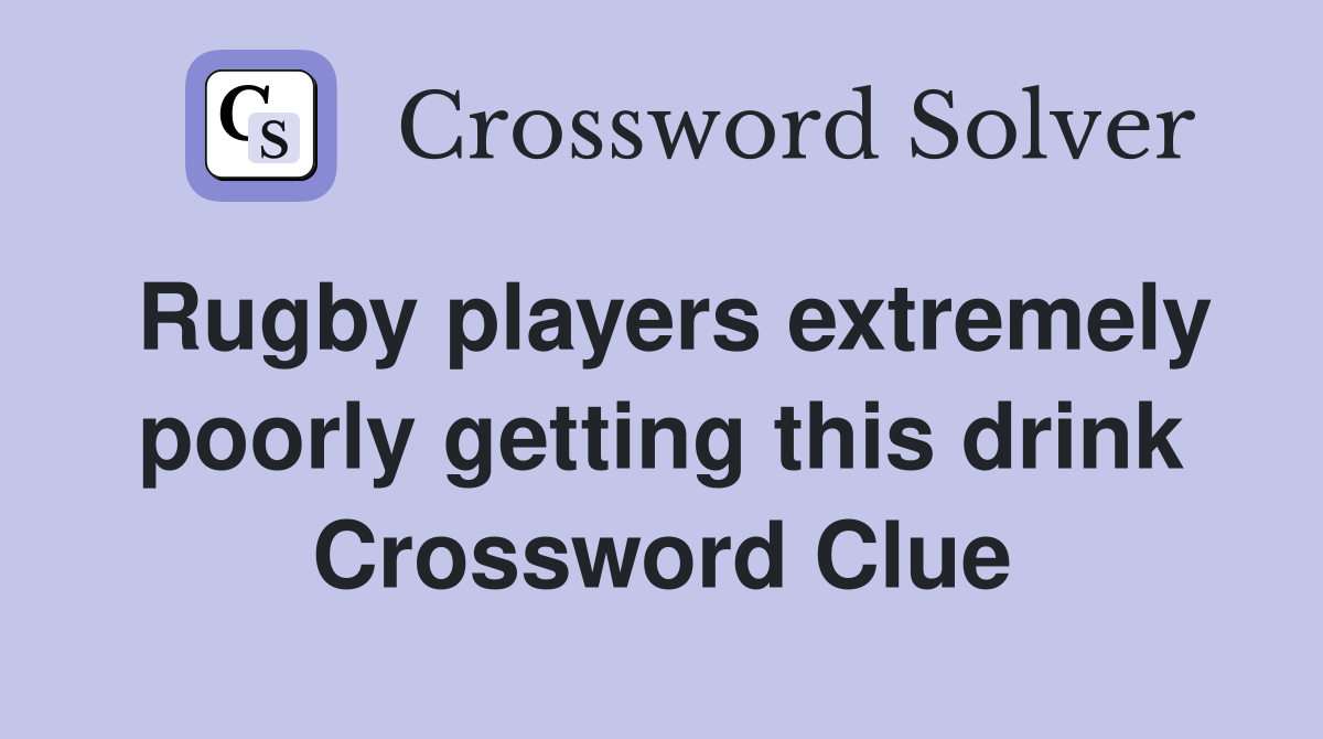 Rugby players extremely poorly getting this drink Crossword Clue