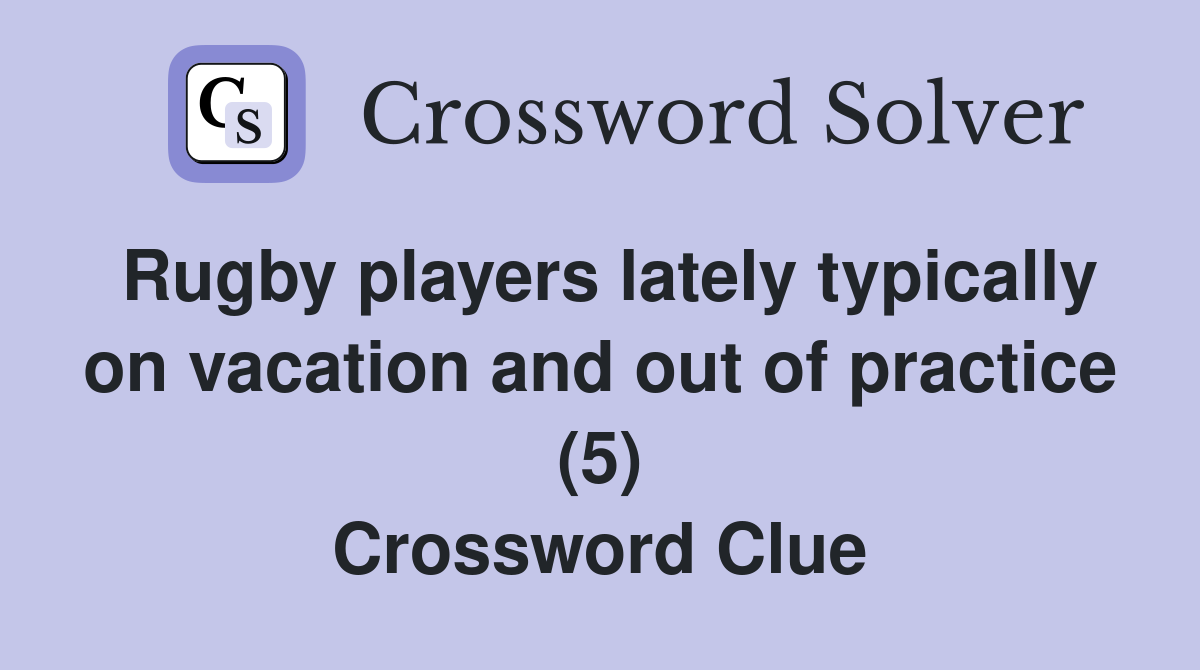 Rugby players lately typically on vacation and out of practice (5) Crossword Clue