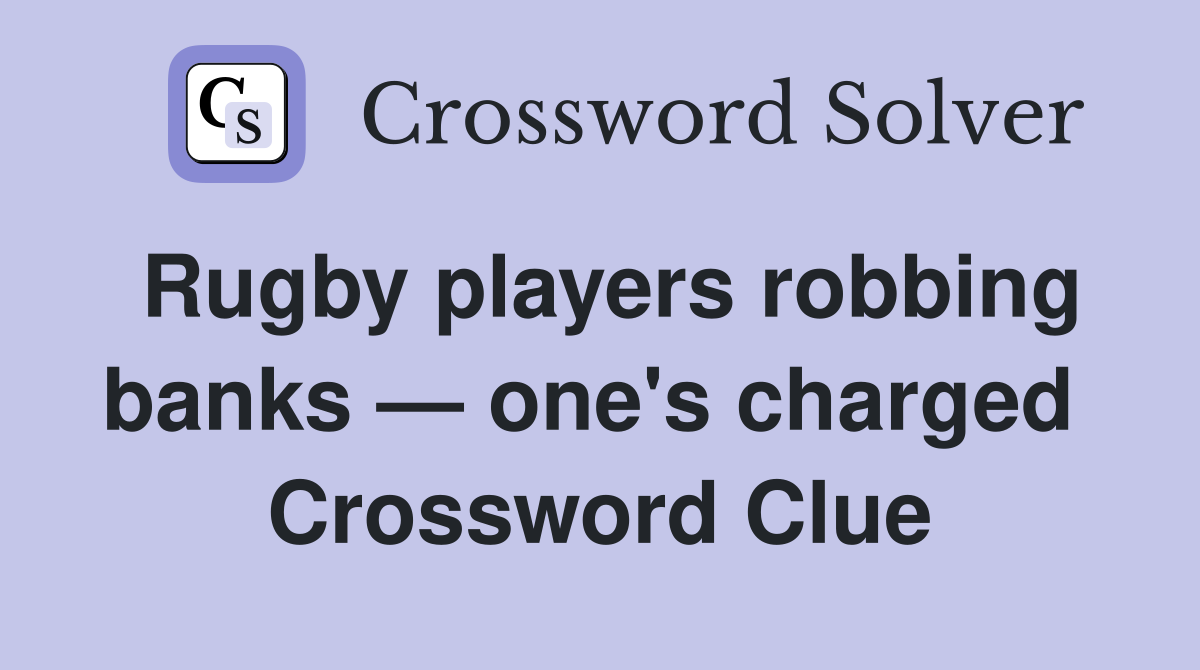 Rugby players robbing banks — one's charged  Crossword Clue