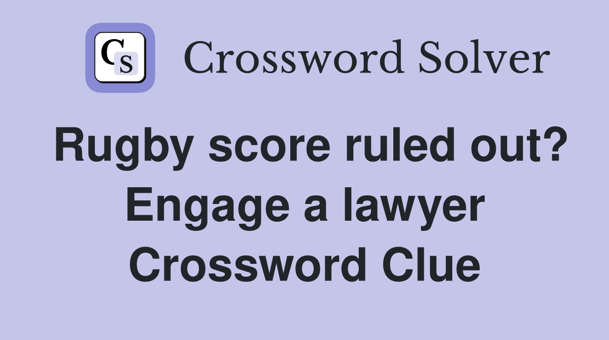 Rugby score ruled out? Engage a lawyer Crossword Clue