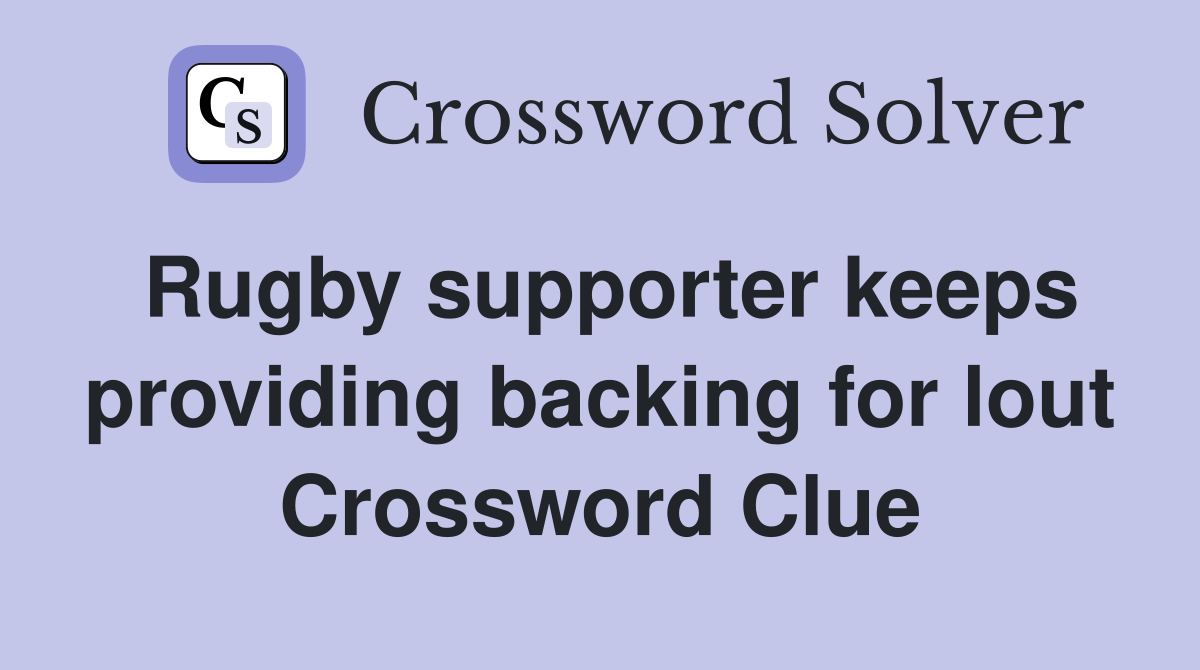 Rugby supporter keeps providing backing for lout Crossword Clue