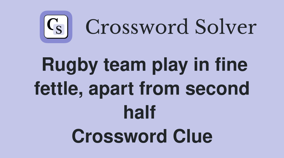 Rugby team play in fine fettle, apart from second half  Crossword Clue
