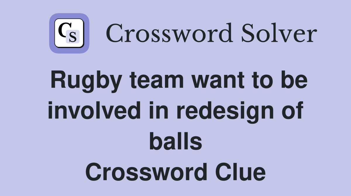 Rugby team want to be involved in redesign of balls Crossword Clue