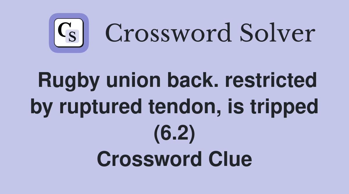 Rugby union back. restricted by ruptured tendon, is tripped (6.2) Crossword Clue