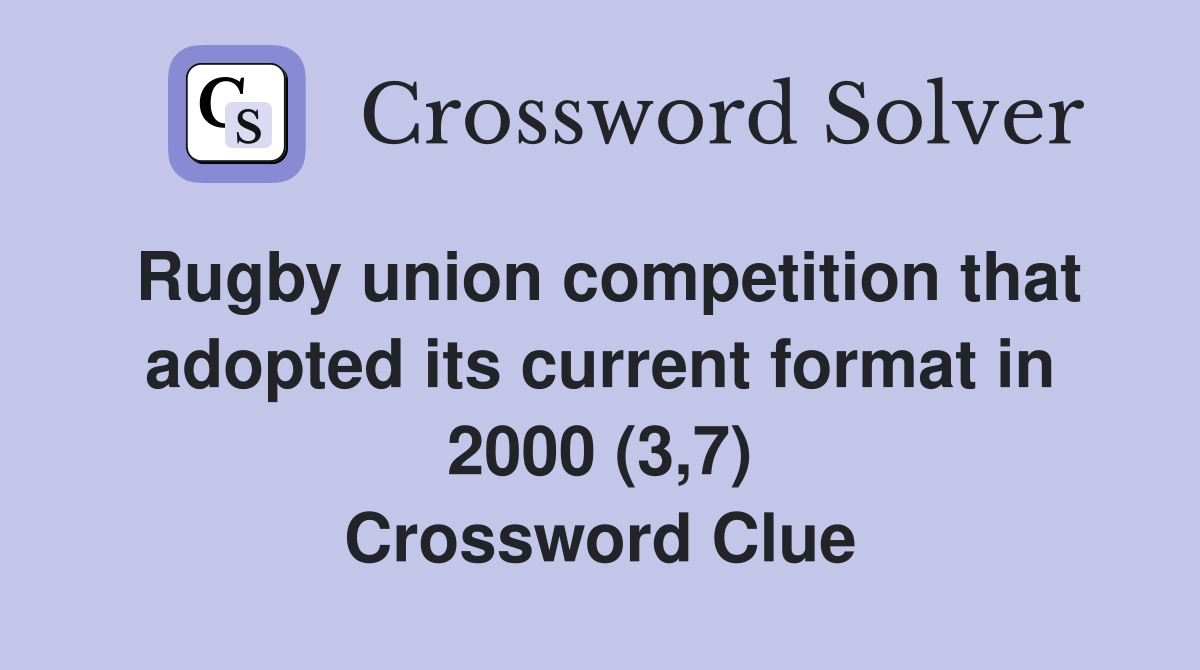 Rugby union competition that adopted its current format in 2000 (3,7) Crossword Clue