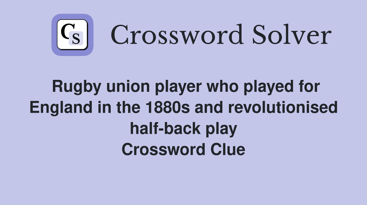 Rugby union player who played for England in the 1880s and revolutionised half-back play Crossword Clue