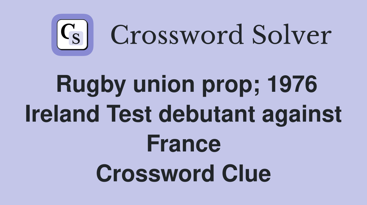 Rugby union prop; 1976 Ireland Test debutant against France Crossword Clue